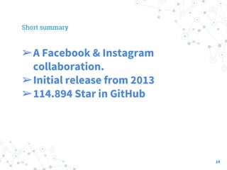 Short summary
➢A Facebook & Instagram
collaboration.
➢Initial release from 2013
➢114.894 Star in GitHub
14
 