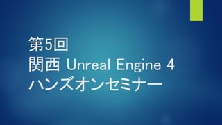 第5回
関西 Unreal Engine 4
ハンズオンセミナー
 