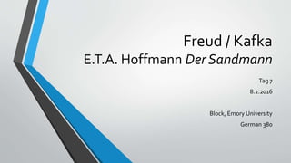 Freud / Kafka
E.T.A. Hoffmann Der Sandmann
Tag 7
8.2.2016
Block, Emory University
German 380
 
