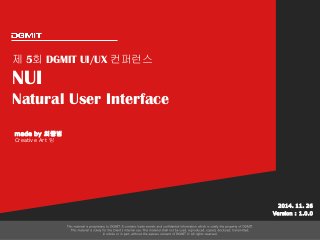제 5회 DGMIT UI/UX 컨퍼런스 
NUI 
Natural User Interface 
2014. 11. 26 
Version : 1.0.0 
made by 최중범 
Creative Art 팀 
 