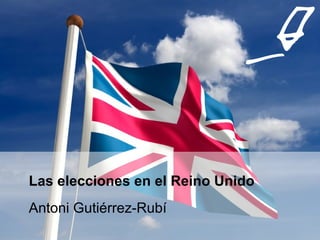 Las elecciones en el Reino Unido Antoni Gutiérrez-Rubí 
