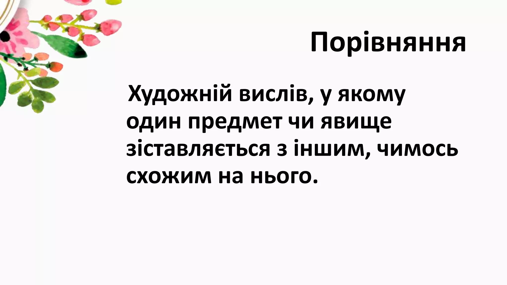 Порівняння
Художній вислів, у якому
один предмет чи явище
зіставляється з іншим, чимось
схожим на нього.
 