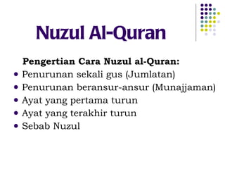 Nuzul Al-Quran  Pengertian Cara Nuzul al-Quran: Penurunan sekali gus (Jumlatan) Penurunan beransur-ansur (Munajjaman) Ayat yang pertama turun Ayat yang terakhir turun Sebab Nuzul  