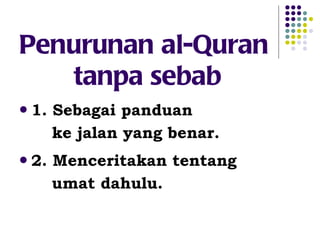 Penurunan al-Quran  tanpa sebab 1. Sebagai panduan  ke jalan yang benar. 2. Menceritakan tentang  umat dahulu. 