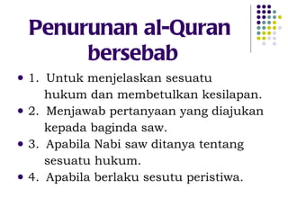 Penurunan al-Quran  bersebab 1.  Untuk menjelaskan sesuatu  hukum dan membetulkan kesilapan. 2.  Menjawab pertanyaan yang diajukan  kepada baginda saw. 3.  Apabila Nabi saw ditanya tentang sesuatu hukum. 4.  Apabila berlaku sesutu peristiwa. 