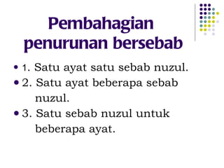 Pembahagian  penurunan bersebab 1 . Satu ayat satu sebab nuzul. 2. Satu ayat beberapa sebab nuzul. 3. Satu sebab nuzul untuk beberapa ayat. 