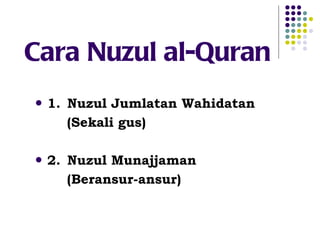 Cara Nuzul al-Quran 1. Nuzul Jumlatan Wahidatan  (Sekali gus) 2. Nuzul Munajjaman  (Beransur-ansur) 
