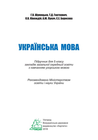 1
Г.В. Шумицька, Т.Д. Гнаткович,
О.В. Ківеждій, А.Ю. Лукач, Є.Е. Борисова
УКРАЇНСЬКА МОВА
Підручник для 5 класу
закладів з...