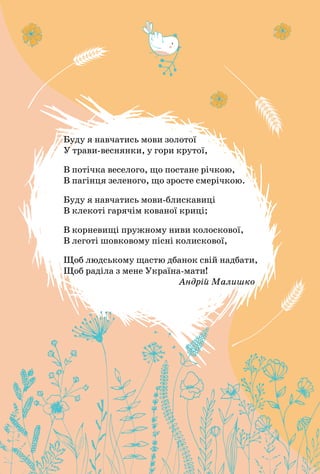 3
ЗНАЧЕННЯ МОВИ В НАШОМУ ЖИТТІ
Буду я навчатись мови золотої
У трави-веснянки, у гори крутої,
В потічка веселого, що поста...