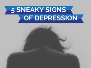 5 SNEAKY SIGNS 
OF DEPRESSION 
 