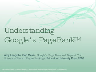 Understanding  Google’s PageRank™ Amy Langville, Carl Meyer,  Google’s Page Rank and Beyond: The Science of Search Engine Rankings.  Princeton University Pres, 2006 