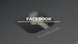 FACEBOOK
D E M O G R A P H I C S
 