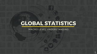 GLOBAL STATISTICS
M A C R O L E V E L U N D E R S T A N D I N G
 