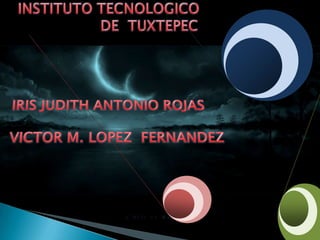 INSTITUTO TECNOLOGICO  DE  TUXTEPEC IRIS JUDITH ANTONIO ROJAS VICTOR M. LOPEZ  FERNANDEZ 