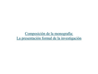 Composición de la monografía:
La presentación formal de la investigación
 