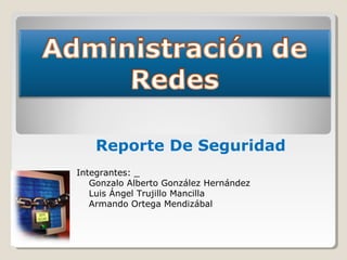Reporte De Seguridad
Integrantes: _
   Gonzalo Alberto González Hernández
   Luis Ángel Trujillo Mancilla
   Armando Ortega Mendizábal
 