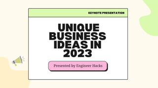 UNIQUE
BUSINESS
IDEAS IN
2023
KEYNOTE PRESENTATION
Presented by Engineer Hacks
 