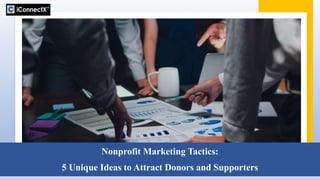 Nonprofit Marketing Tactics:
5 Unique Ideas to Attract Donors and Supporters
 