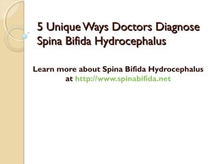5 Unique Ways Doctors Diagnose5 Unique Ways Doctors Diagnose
Spina Bifida HydrocephalusSpina Bifida Hydrocephalus
Learn more about Spina Bifida Hydrocephalus
at http://www.spinabifida.net
 