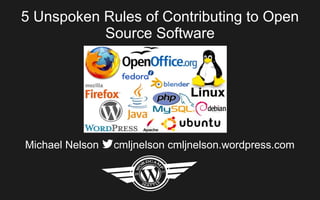 5 Unspoken Rules of Contributing to Open
Source Software
Michael Nelson cmljnelson cmljnelson.wordpress.com
 