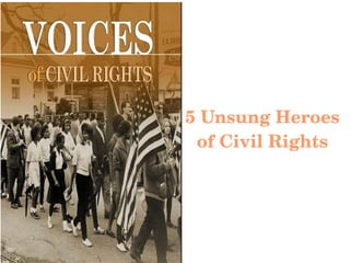 5 Unsung Heroes 
of Civil Rights
 