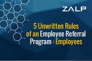 5 Unwritten Rules
ofan Employee ReferralProgram:Employees
5 Unwritten Rules
of an Employee Referral
Program : Employees
 