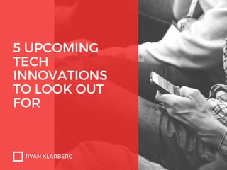 5 UPCOMING
TECH
INNOVATIONS
TO LOOK OUT
FOR
RYAN KLARBERG
 