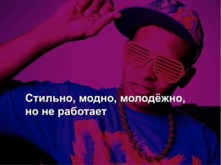 Стильно, модно, молодёжно,
но не работает
 