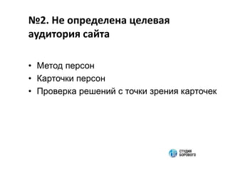 №2. Не определена целевая
аудитория сайта
• Метод персон
• Карточки персон
• Проверка решений с точки зрения карточек
 