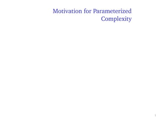 Motivation for Parameterized
Complexity
1
 