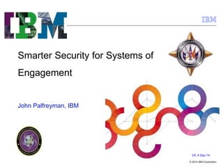 © 2014 IBM Corporation 
Smarter Security for Systems of 
Engagement 
V5; 4 Sep 14 
John Palfreyman, IBM 
 