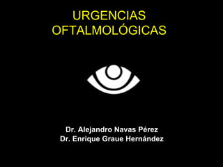 URGENCIAS
OFTALMOLÓGICAS
2006
Dr. Alejandro Navas Pérez
Dr. Enrique Graue Hernández
 
