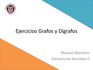 Ejercicios Grafos y Dígrafos
Marycé Martínez
Estructuras discretas II
 