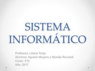 SISTEMA
INFORMÁTICO
Profesora: Liliana Torija
Alumnos: Agustín Moyano y Nicolás Ricciardi
Curso: 4°N
Año: 2017
 