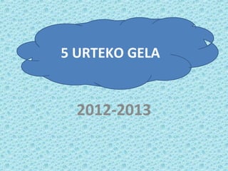 2012-2013
5 URTEKO GELA
 