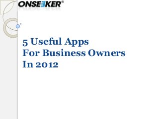5 Useful Apps
For Business Owners
In 2012
 