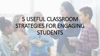 5 USEFUL CLASSROOM
STRATEGIES FOR ENGAGING
STUDENTS
 