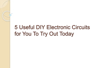 5 Useful DIY Electronic Circuits
for You To Try Out Today
 