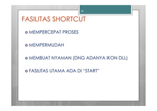 20



FASILITAS SHORTCUT
  MEMPERCEPAT PROSES

  MEMPERMUDAH

  MEMBUAT NYAMAN (DNG ADANYA IKON DLL)

  FASILITAS UTAMA ADA DI “START”
 