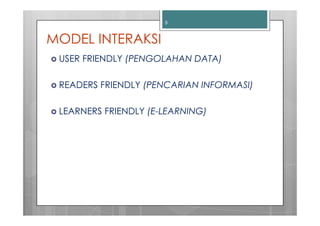 5



MODEL INTERAKSI
 USER FRIENDLY (PENGOLAHAN DATA)

 READERS FRIENDLY (PENCARIAN INFORMASI)

 LEARNERS FRIENDLY (E-LEARNING)
 