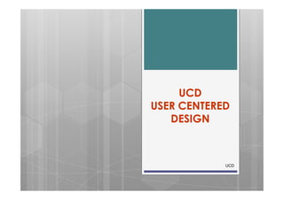 UCD
    USER CENTERED
       DESIGN



1               UCD
 