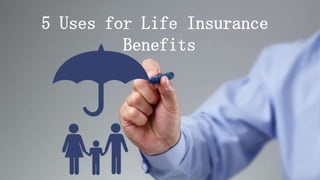 5 Uses for Life Insurance
Benefits
 