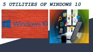5 UTILITIES OF WINDOWS 10
 