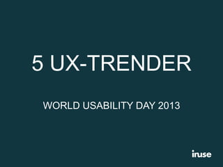5 UX-TRENDER
WORLD USABILITY DAY 2013

 