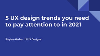 5 UX design trends you need
to pay attention to in 2021
Stephan Gerber, UI/UX Designer
 