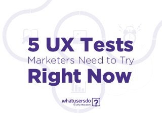 5 UX Tests
Marketers Need to Try
Right Now
 