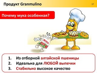 Продукт Granmulino                                     17


         В чем преимущество хлопьев как продукта питания?




  1.   Сохраняют все полезные вещества
  2.   Варить НЕ НУЖНО!
  3.   Двойная очистка
  4.   Не раскисают
 