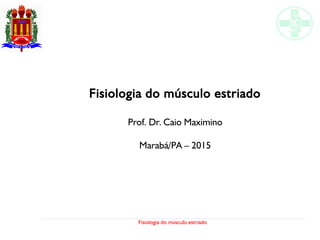 Fisiologia do músculo estriado
Fisiologia do músculo estriado
Prof. Dr. Caio Maximino
Marabá/PA – 2015
 