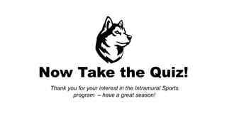 Now Take the Quiz!
Thank you for your interest in the Intramural Sports
program – have a great season!
 