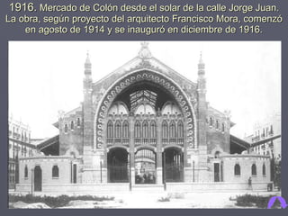 1916.  Mercado de Colón desde el solar de la calle Jorge Juan. La obra, según proyecto del arquitecto Francisco Mora, comenzó en agosto de 1914 y se inauguró en diciembre de 1916. 